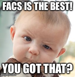 Skeptical Baby | FACS IS THE BEST! YOU GOT THAT? | image tagged in memes,skeptical baby | made w/ Imgflip meme maker
