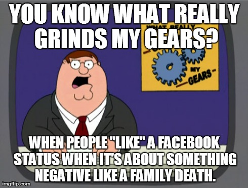 Are they happy your family member died or something? | YOU KNOW WHAT REALLY GRINDS MY GEARS? WHEN PEOPLE "LIKE" A FACEBOOK STATUS WHEN IT'S ABOUT SOMETHING NEGATIVE LIKE A FAMILY DEATH. | image tagged in memes,peter griffin news | made w/ Imgflip meme maker