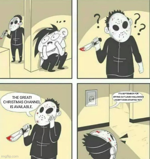 The GREAT! Christmas channel in a nutshell | The GREAT! Christmas channel is available. It's September for crying out loud! Halloween hasn't even started yet! | image tagged in hiding from serial killer,great christmas,too early,september,halloween | made w/ Imgflip meme maker