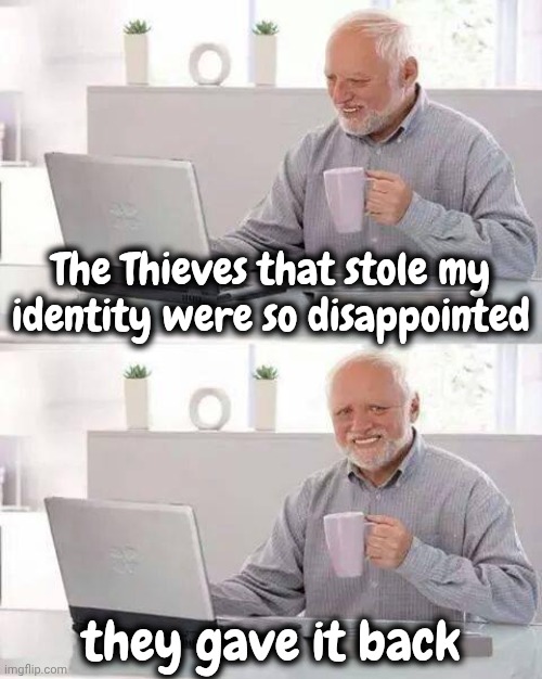 The Thieves that stole my identity were so disappointed they gave it back | image tagged in memes,hide the pain harold | made w/ Imgflip meme maker