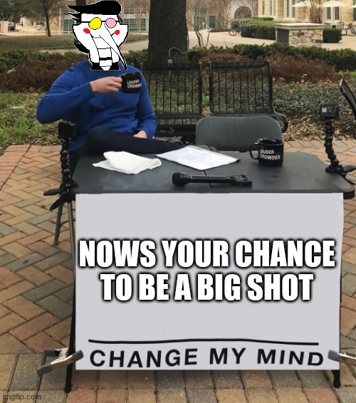 Nows your chance to change my mind | nows your chance to be a big shot | image tagged in change my mind tilt-corrected,spamton | made w/ Imgflip meme maker