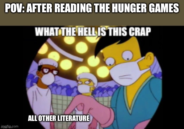 Real | POV: after reading the hunger games; All other literature | image tagged in what the hell is this crap,hunger games,the hunger games,katniss everdeen,books,literature | made w/ Imgflip meme maker