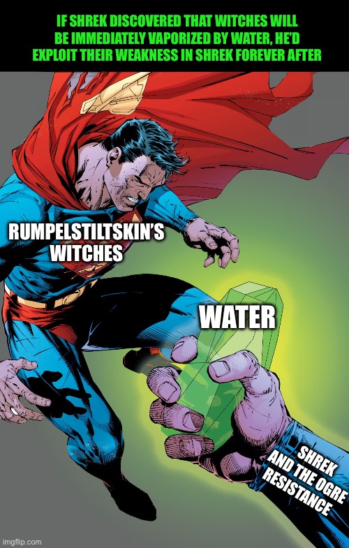 Full title in the comments. Water as kryptonite | if shrek discovered that witches will be immediately vaporized by water, he’d exploit their weakness In shrek forever after; Rumpelstiltskin’s witches; Water; Shrek and the ogre resistance | image tagged in superman kryptonite,kryptonite,shrek,superman,witch,rumpelstiltskin | made w/ Imgflip meme maker