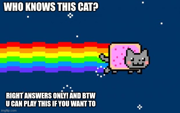 ..who remember this? | who knows this cat? RIGHT ANSWERS ONLY! and btw u can play this if you want to | image tagged in nyan cat | made w/ Imgflip meme maker