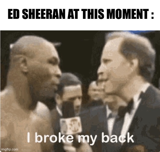 My back is broken | Ed Sheeran at this moment : | image tagged in i broke my back,mike tyson,palestine,middle east | made w/ Imgflip meme maker