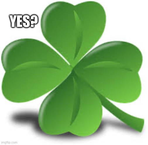 Shamrock | Yes? | image tagged in shamrock | made w/ Imgflip meme maker
