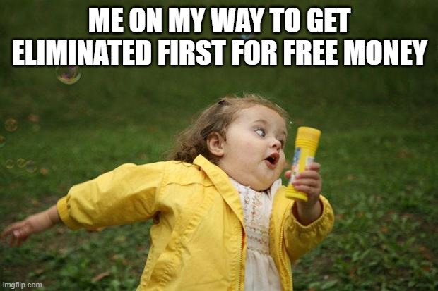 girl running | Me on my way to get eliminated first for free money | image tagged in girl running | made w/ Imgflip meme maker