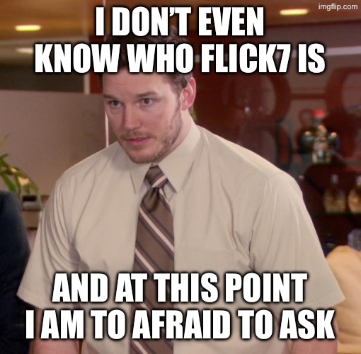 Afraid To Ask Andy Meme | I don’t even know who Flick7 is; And at this point I am to afraid to ask | image tagged in memes,afraid to ask andy | made w/ Imgflip meme maker