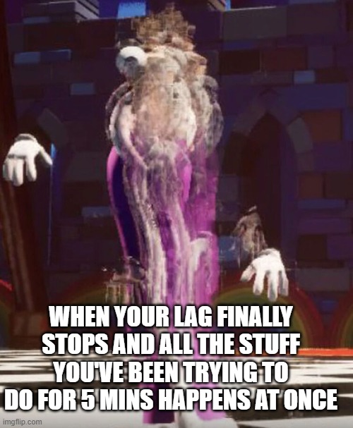 KINGER | when your lag finally stops and all the stuff you've been trying to do for 5 mins happens at once | image tagged in kinger | made w/ Imgflip meme maker