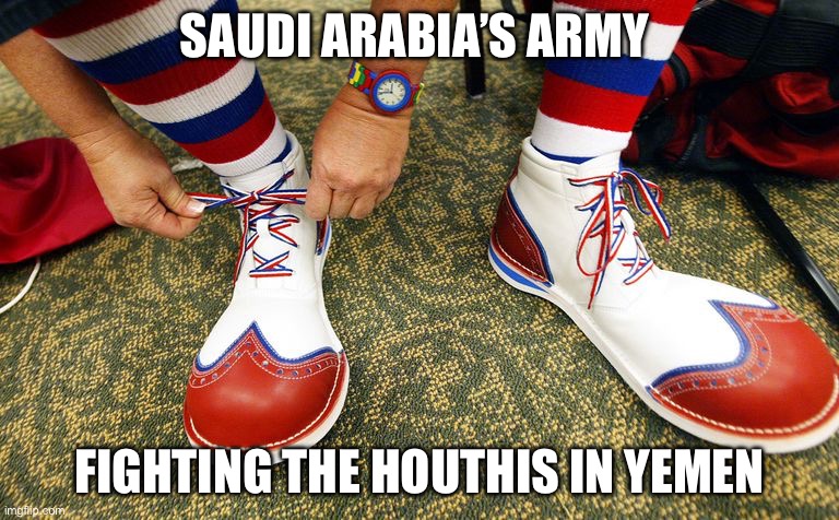 Saudis v Yemen | Saudi Arabia’s army; fighting the Houthis in Yemen | image tagged in clown shoes,saudi arabia,war,politics,political meme | made w/ Imgflip meme maker
