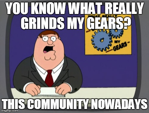 Peter Griffin News | YOU KNOW WHAT REALLY GRINDS MY GEARS? THIS COMMUNITY NOWADAYS | image tagged in memes,peter griffin news | made w/ Imgflip meme maker