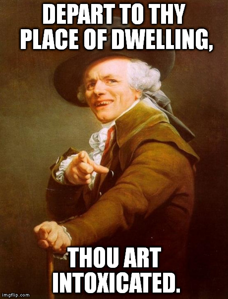 Joseph Ducreux | DEPART TO THY PLACE OF DWELLING, THOU ART INTOXICATED. | image tagged in memes,joseph ducreux | made w/ Imgflip meme maker