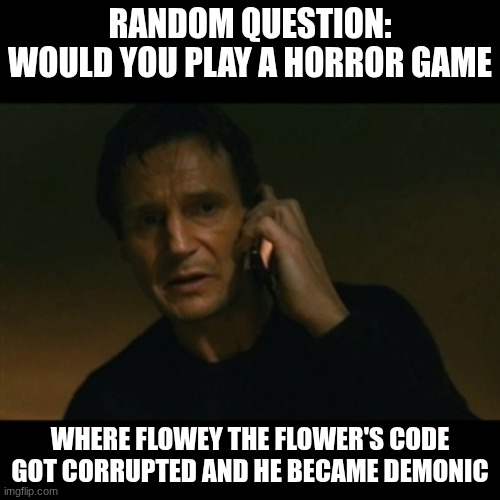 from undertale | random question: would you play a horror game; where flowey the flower's code got corrupted and he became demonic | image tagged in memes,liam neeson taken | made w/ Imgflip meme maker