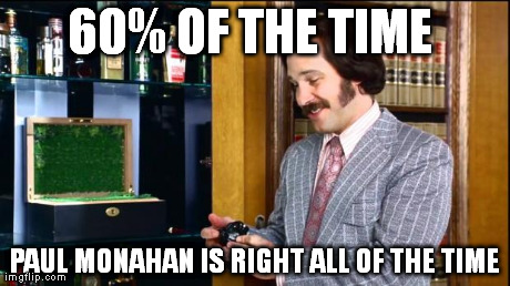 60% OF THE TIME  PAUL MONAHAN IS RIGHT ALL OF THE TIME | made w/ Imgflip meme maker