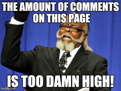 THE AMOUNT OF COMMENTS ON THIS PAGE IS TOO DAMN HIGH! | image tagged in memes,too damn high | made w/ Imgflip meme maker
