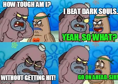 How Tough Are You Meme | HOW TOUGH AM I? I BEAT DARK SOULS. YEAH, SO WHAT? WITHOUT GETTING HIT! GO ON AHEAD, SIR! | image tagged in memes,how tough are you | made w/ Imgflip meme maker