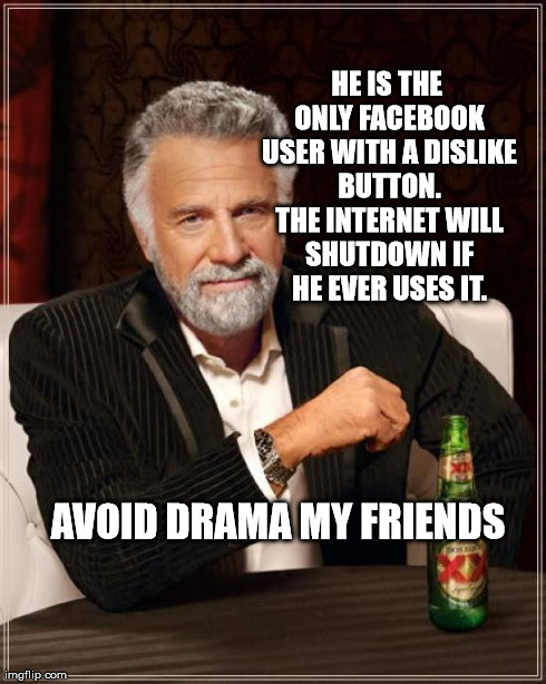 Avoid drama my friends | HE IS THE ONLY FACEBOOK USER WITH A DISLIKE BUTTON. THE INTERNET WILL SHUTDOWN IF HE EVER USES IT. AVOID DRAMA MY FRIENDS | image tagged in memes,the most interesting man in the world,dislike,drama | made w/ Imgflip meme maker