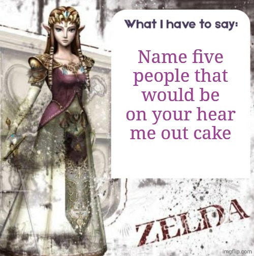 And ill probably rate them | Name five people that would be on your hear me out cake | image tagged in zelda temp | made w/ Imgflip meme maker