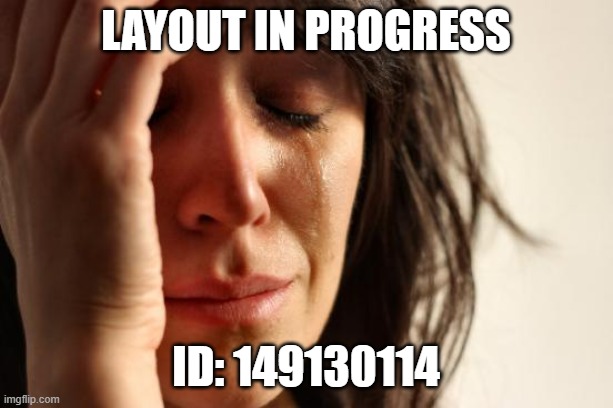 ID: 149130114 | layout in progress; ID: 149130114 | image tagged in memes,first world problems,gd,layout | made w/ Imgflip meme maker