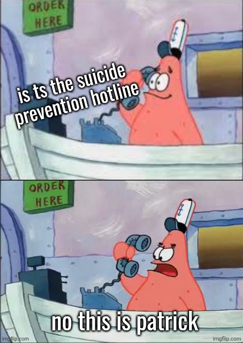 No this is patrick | is ts the suicide prevention hotline; no this is patrick | image tagged in no this is patrick | made w/ Imgflip meme maker