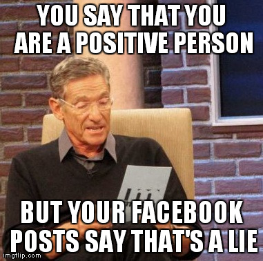 Maury Lie Detector | YOU SAY THAT YOU ARE A POSITIVE PERSON BUT YOUR FACEBOOK POSTS SAY THAT'S A LIE | image tagged in memes,maury lie detector | made w/ Imgflip meme maker