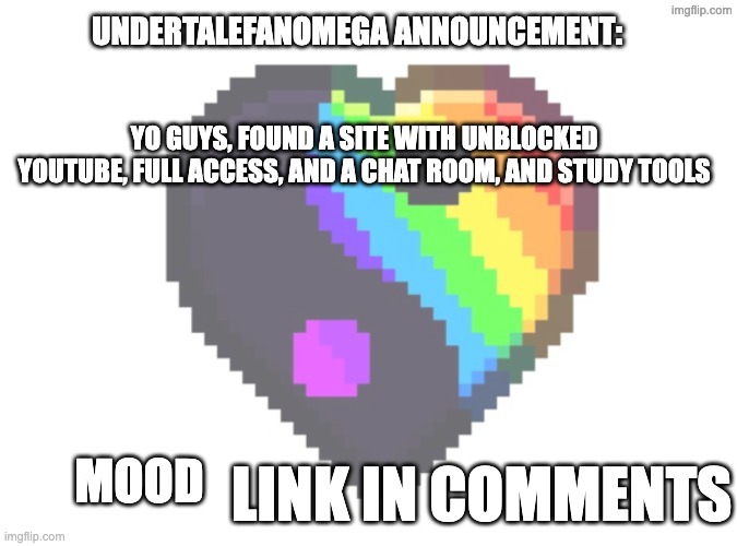 New UndertaleFanOmega Announcement Template | yo guys, found a site with UNBLOCKED YOUTUBE, full access, and a chat room, and study tools; Link in comments | image tagged in new undertalefanomega announcement template | made w/ Imgflip meme maker