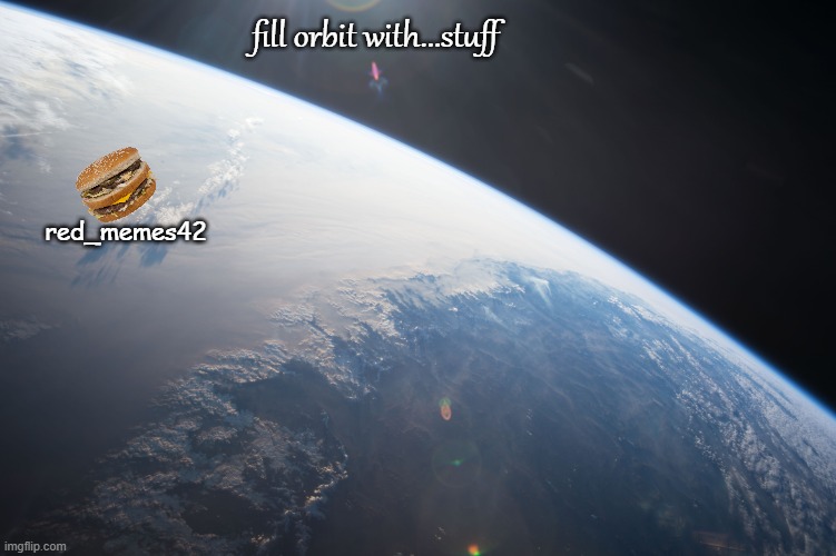 :P | fill orbit with...stuff; red_memes42 | made w/ Imgflip meme maker