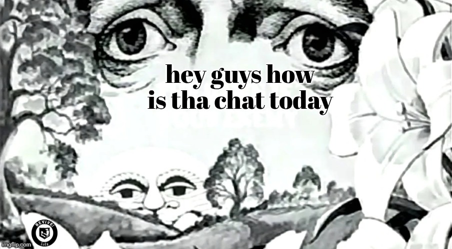 it's been a while ! | hey guys how is tha chat today | image tagged in the dawn is your enemy quick revive logo added | made w/ Imgflip meme maker