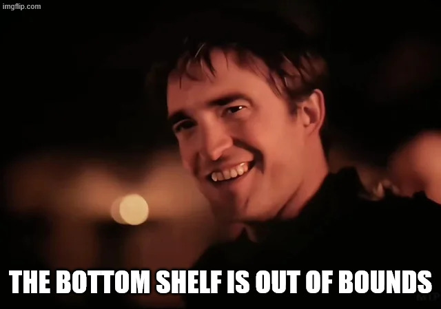 The bottom shelf is out of bounds | image tagged in somebody get these beggars outta here | made w/ Imgflip meme maker