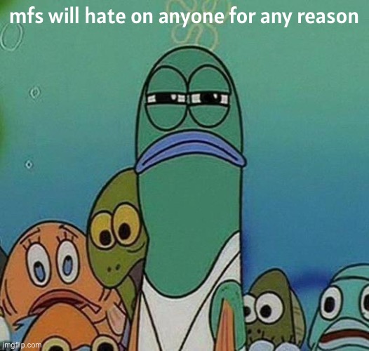 *cough cough* opposite of nermal hater *cough cough* | mfs will hate on anyone for any reason | image tagged in spongebob | made w/ Imgflip meme maker