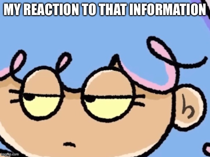 reaction image | MY REACTION TO THAT INFORMATION | image tagged in reaction,millie,the girl who makes a million mistakes,my reaction to that information,damn bro you got the whole squad laughing | made w/ Imgflip meme maker