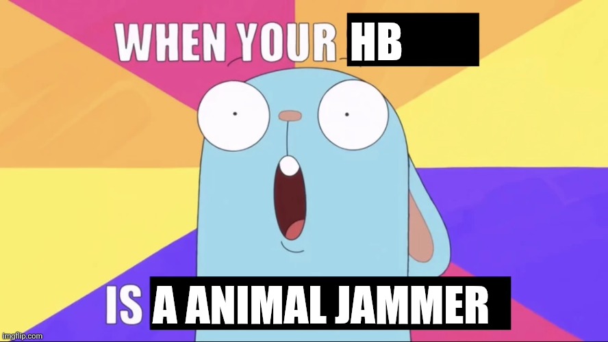 Yep I played animal jam on my Amazon tablet | Hb; A animal jammer | image tagged in when your x is y | made w/ Imgflip meme maker