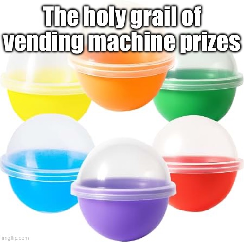 The holy grail of vending machine prizes | made w/ Imgflip meme maker