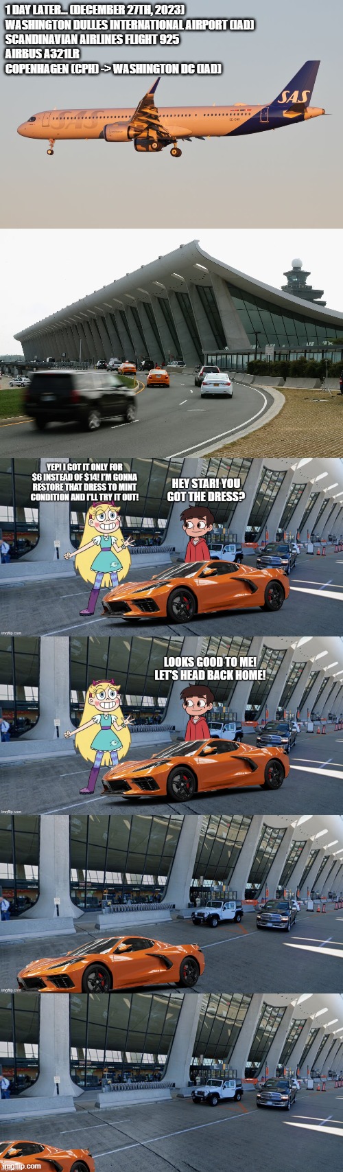 How Star got her Favorite Dress (Part 3) | 1 day later... (december 27th, 2023)
Washington Dulles International Airport (IAD)
Scandinavian Airlines Flight 925
Airbus A321LR
Copenhagen (CPH) -> Washington DC (IAD) | made w/ Imgflip meme maker