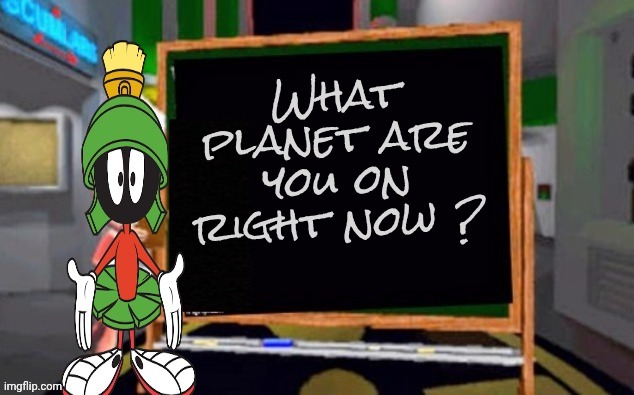 What planet are you on right now ? | image tagged in marvin says | made w/ Imgflip meme maker