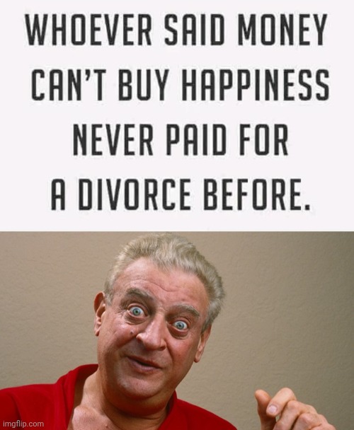 Money can buy a divorce | image tagged in img 7 jpeg,rodney dangerfield,divorce,happiness | made w/ Imgflip meme maker