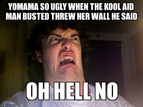 Oh No | YOMAMA SO UGLY WHEN THE KOOL AID MAN BUSTED THREW HER WALL HE SAID OH HELL NO | image tagged in memes,oh no | made w/ Imgflip meme maker
