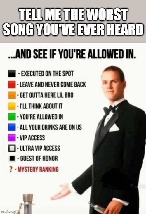 And see if you're allowed in | tell me the worst song you've ever heard | image tagged in and see if you're allowed in | made w/ Imgflip meme maker