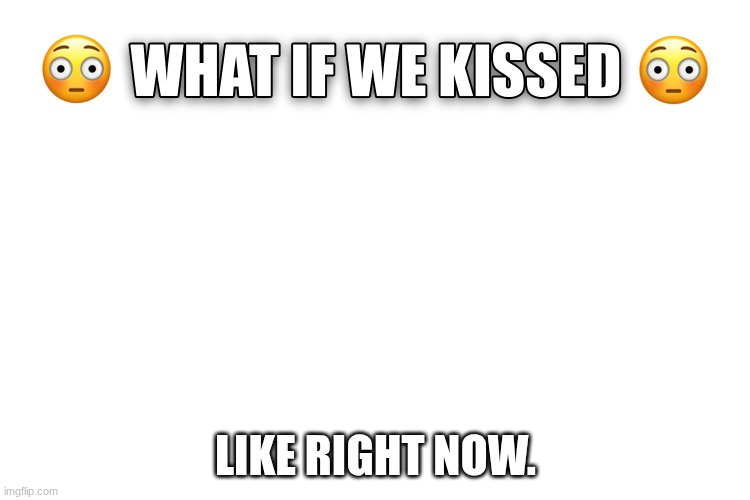 What If We Kissed | like right now. | image tagged in what if we kissed | made w/ Imgflip meme maker