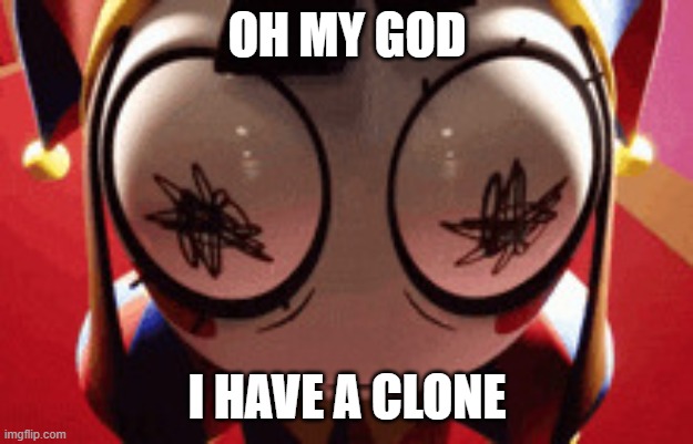 w h a t | oh my god i have a clone | image tagged in w h a t | made w/ Imgflip meme maker