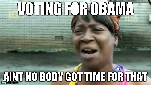 Ain't Nobody Got Time For That | VOTING FOR OBAMA AINT NO BODY GOT TIME FOR THAT | image tagged in memes,aint nobody got time for that | made w/ Imgflip meme maker