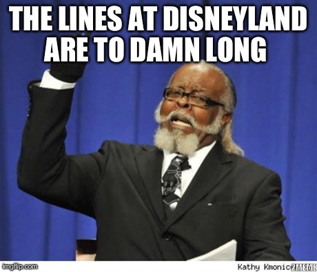 The amout of depressed people is to damn high! | THE LINES AT DISNEYLAND ARE TO DAMN LONG  | image tagged in the amout of depressed people is to damn high | made w/ Imgflip meme maker