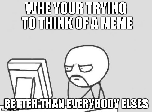 Computer Guy Meme | WHE YOUR TRYING TO THINK OF A MEME BETTER THAN EVERYBODY ELSES | image tagged in memes,computer guy | made w/ Imgflip meme maker