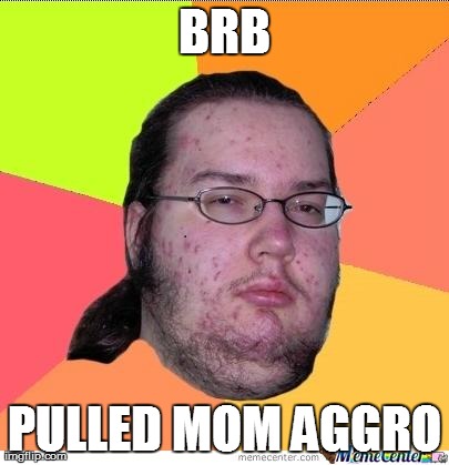 Nerd | BRB PULLED MOM AGGRO | image tagged in nerd | made w/ Imgflip meme maker