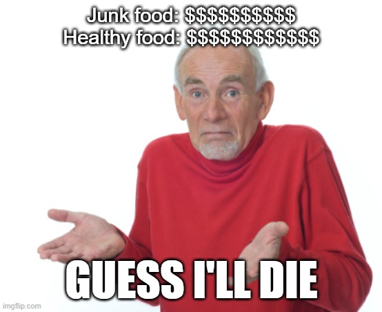Guess I'll die  | Junk food: $$$$$$$$$$
Healthy food: $$$$$$$$$$$$; Guess I'll Die | image tagged in guess i'll die | made w/ Imgflip meme maker