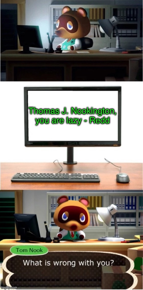 Hear me out: Tom Nook’s full name may actually be Thomas J. Nookington | Thomas J. Nookington, you are lazy - Redd | image tagged in tom nook what is wrong with you,animal crossing | made w/ Imgflip meme maker