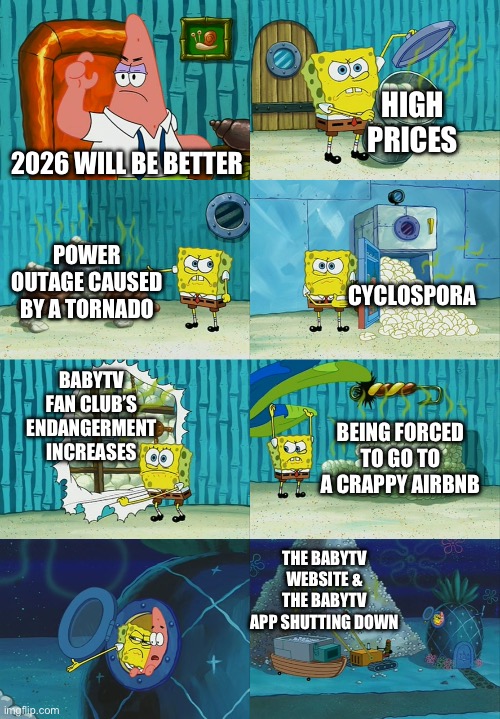 This is about The Big 26 | High Prices; 2026 Will Be Better; Power Outage Caused By A Tornado; Cyclospora; BabyTV Fan Club’s Endangerment Increases; Being Forced To Go To A Crappy AirBNB; The BabyTV Website & The BabyTV App Shutting Down | image tagged in spongebob diapers meme | made w/ Imgflip meme maker