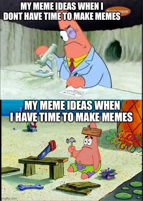 Like broo come on | My meme ideas when i dont have time to make memes; My meme ideas when i have time to make memes | image tagged in patrick smart dumb | made w/ Imgflip meme maker