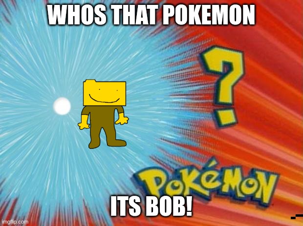 bob | WHOS THAT POKEMON; ITS BOB! | image tagged in who is that pokemon | made w/ Imgflip meme maker