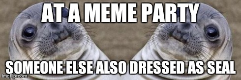 AT A MEME PARTY SOMEONE ELSE ALSO DRESSED AS SEAL | made w/ Imgflip meme maker